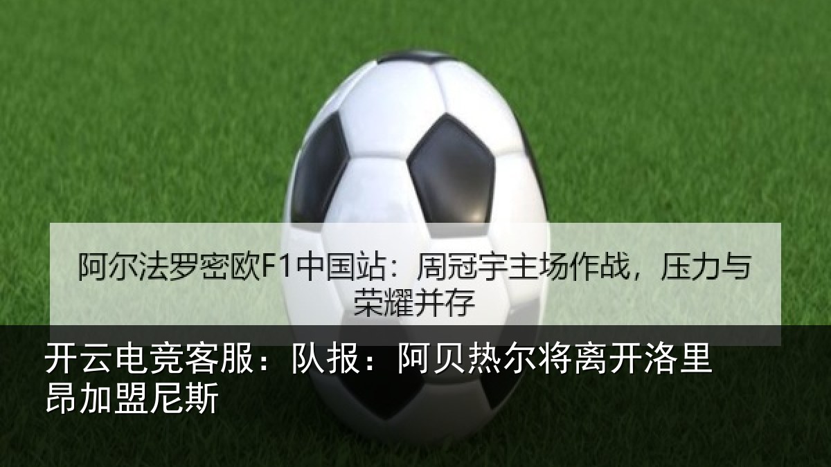 开云电竞客服:队报:阿贝热尔将离开洛里昂加盟尼斯