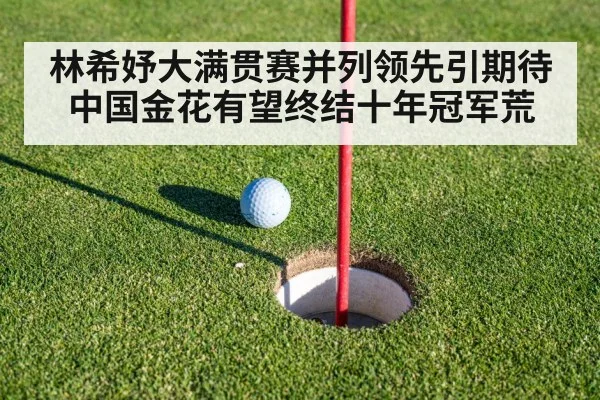林希妤大满贯赛并列领先引期待 中国金花有望终结十年冠军荒
