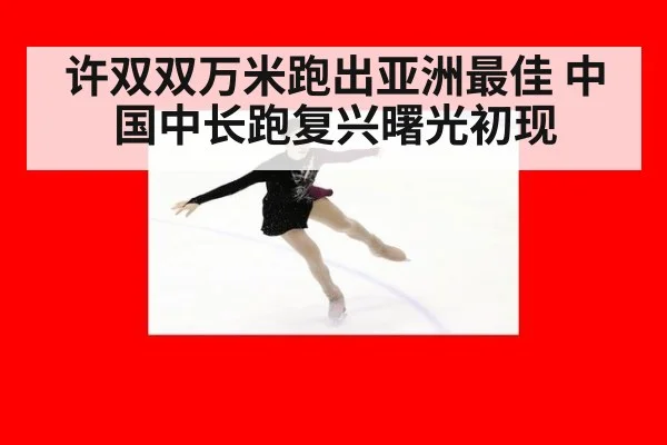 许双双万米跑出亚洲最佳 中国中长跑复兴曙光初现